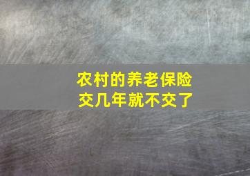 农村的养老保险 交几年就不交了